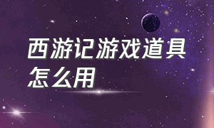 西游记游戏道具怎么用