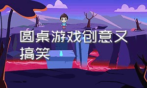 圆桌游戏创意又搞笑