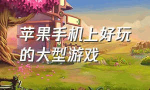 苹果手机上好玩的大型游戏