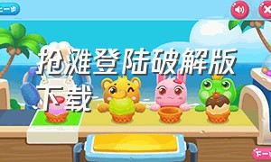 抢滩登陆破解版下载（抢滩登陆3d破解版下载）