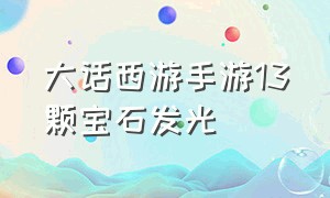 大话西游手游13颗宝石发光（大话西游手游13颗宝石发光效果）