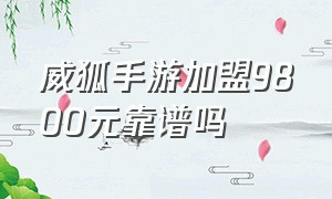 威狐手游加盟9800元靠谱吗