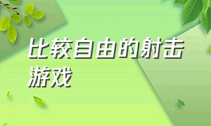 比较自由的射击游戏（史上最自由的射击游戏排行）