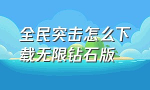 全民突击怎么下载无限钻石版