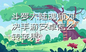 斗罗大陆魂师对决手游安卓怎么转苹果