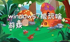 windows7能玩啥游戏