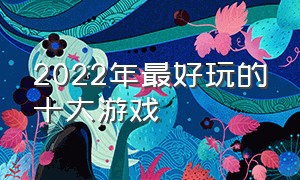 2022年最好玩的十大游戏