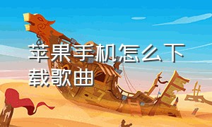 苹果手机怎么下载歌曲