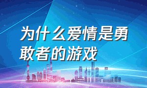 为什么爱情是勇敢者的游戏