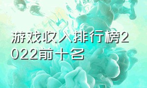 游戏收入排行榜2022前十名