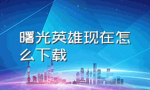 曙光英雄现在怎么下载