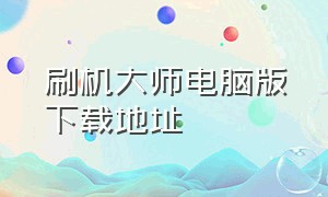 刷机大师电脑版下载地址