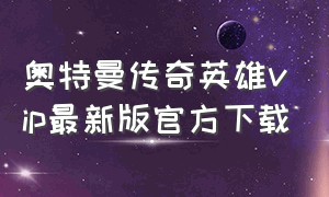 奥特曼传奇英雄vip最新版官方下载（奥特曼传奇英雄无限钻石版修改器）