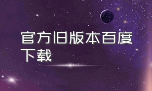 官方旧版本百度下载（老版本百度下载）