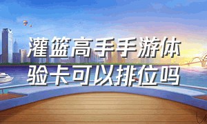 灌篮高手手游体验卡可以排位吗（灌篮高手手游特权月卡值得购买吗）