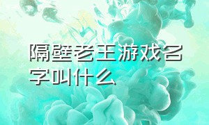 隔壁老王游戏名字叫什么