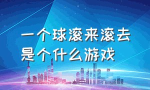 一个球滚来滚去是个什么游戏