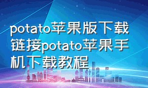 potato苹果版下载链接potato苹果手机下载教程