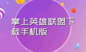 掌上英雄联盟下载手机版（掌上英雄联盟app下载官网最新版）