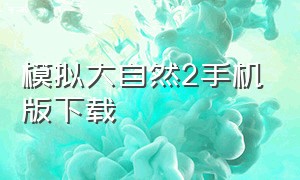 模拟大自然2手机版下载（模拟大自然2手机版下载中文）