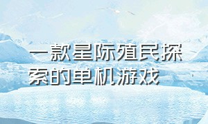 一款星际殖民探索的单机游戏