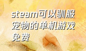 steam可以驯服宠物的单机游戏免费