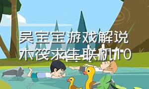 吴宝宝游戏解说木筏求生联机10