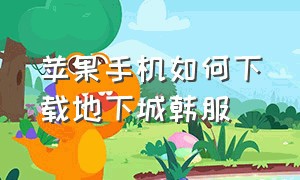 苹果手机如何下载地下城韩服（苹果怎么下载韩服地下城app）