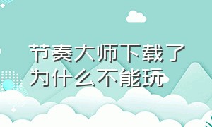 节奏大师下载了为什么不能玩