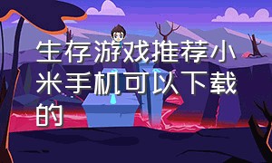 生存游戏推荐小米手机可以下载的（生存游戏推荐低配置手机版）