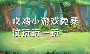 吃鸡小游戏免费试玩玩一玩