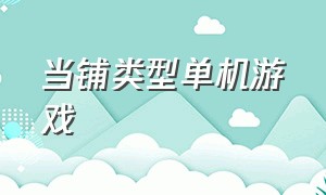 当铺类型单机游戏（经营当铺古董店的单机游戏）