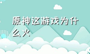 原神这游戏为什么火（原神真的是最火的游戏吗）