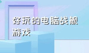 好玩的电脑战舰游戏（电脑战舰游戏排行榜最新）