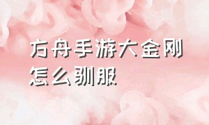 方舟手游大金刚怎么驯服