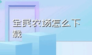 全民农场怎么下载（全民农场怎么下载最新版本）