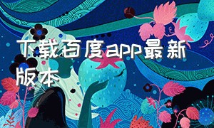 下载百度app最新版本（百度app下载官方免费最新版）