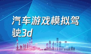 汽车游戏模拟驾驶3d（汽车游戏模拟驾驶）