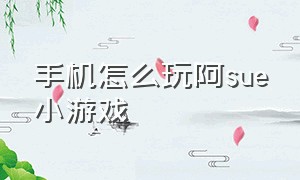 手机怎么玩阿sue小游戏