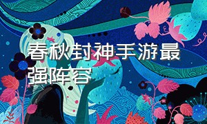 春秋封神手游最强阵容