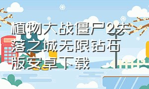 植物大战僵尸2失落之城无限钻石版安卓下载（植物大战僵尸2失落之城老版本下载）