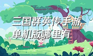 三国群英传手游单机版哪里有