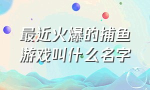 最近火爆的捕鱼游戏叫什么名字（途游捕鱼怎么修改金币）