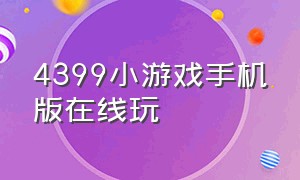 4399小游戏手机版在线玩（4399小游戏手机版在线玩免费）