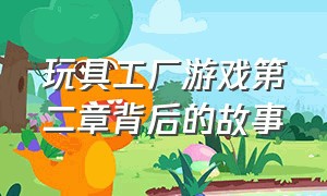 玩具工厂游戏第二章背后的故事