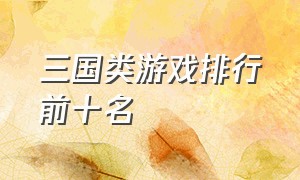 三国类游戏排行前十名（三国演义电脑单机游戏）