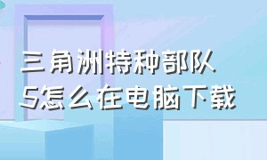 三角洲特种部队5怎么在电脑下载