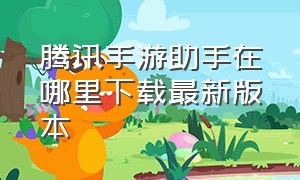 腾讯手游助手在哪里下载最新版本