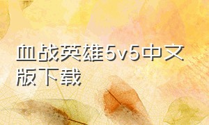 血战英雄5v5中文版下载（英雄血战下载安装中文版）