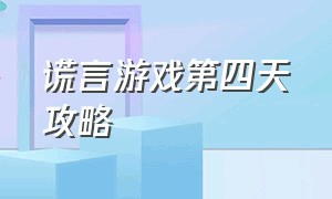 谎言游戏第四天攻略（谎言游戏第五天攻略）